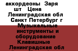 аккордеоны “Заря“ 3/4 2шт › Цена ­ 5 000 - Ленинградская обл., Санкт-Петербург г. Музыкальные инструменты и оборудование » Клавишные   . Ленинградская обл.,Санкт-Петербург г.